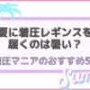 夏に着圧レギンスを履くのは暑い？着圧マニアのおすすめ5選