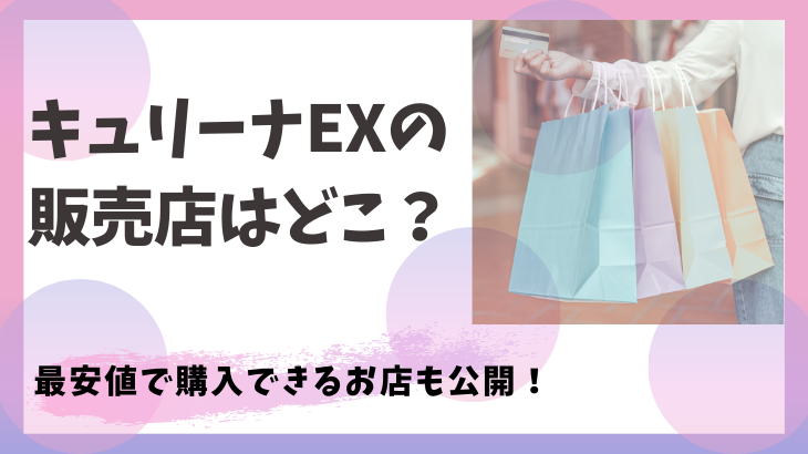 【最新】キュリーナEXの販売店はどこ？最安値で購入できるお店も公開